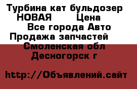 Турбина кат бульдозер D10 НОВАЯ!!!! › Цена ­ 80 000 - Все города Авто » Продажа запчастей   . Смоленская обл.,Десногорск г.